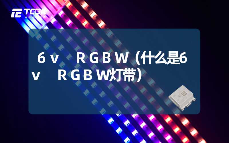 6v RGBW（什么是6v RGBW灯带）